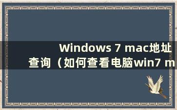 Windows 7 mac地址查询（如何查看电脑win7 mac地址）